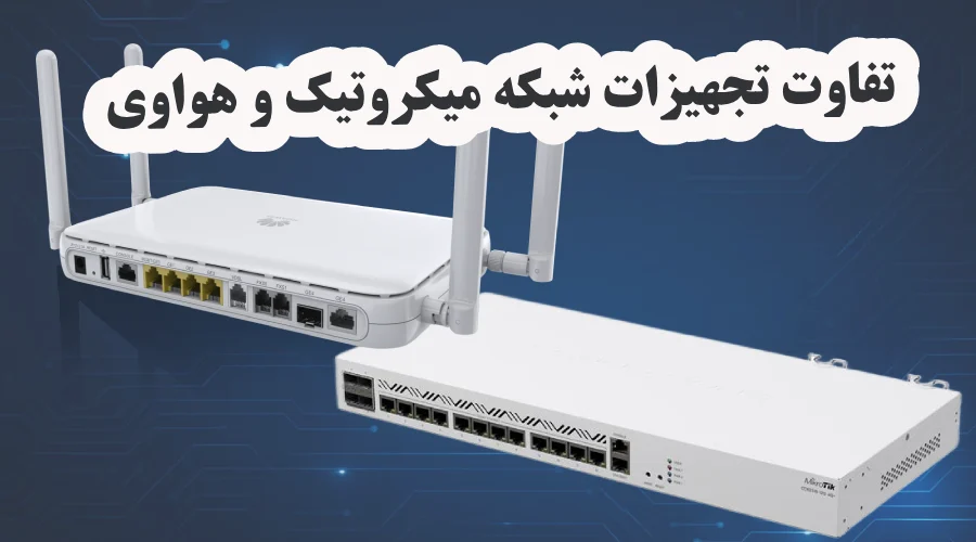 تفاوت تجهیزات شبکه میکروتیک و هواوی چیست؟